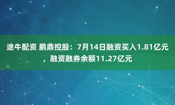 途牛配资 鹏鼎控股：7月14日融资买入1.81亿元，融资融券余额11.27亿元